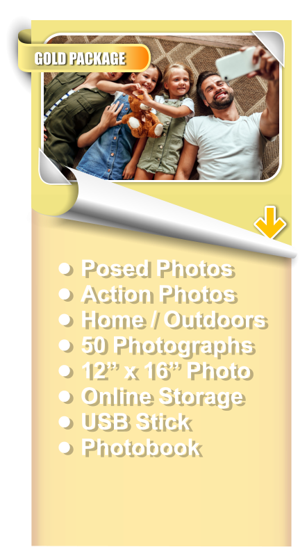 •	Posed Photos •	Action Photos •	Home / Outdoors •	50 Photographs •	12” x 16” Photo •	Online Storage •	USB Stick •	Photobook GOLD PACKAGE