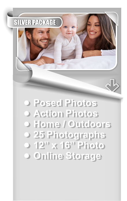 •	Posed Photos •	Action Photos •	Home / Outdoors •	25 Photographs •	12” x 16” Photo •	Online Storage SILVER PACKAGE